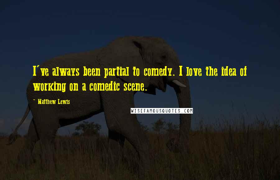 Matthew Lewis quotes: I've always been partial to comedy. I love the idea of working on a comedic scene.