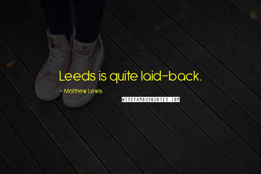 Matthew Lewis quotes: Leeds is quite laid-back.