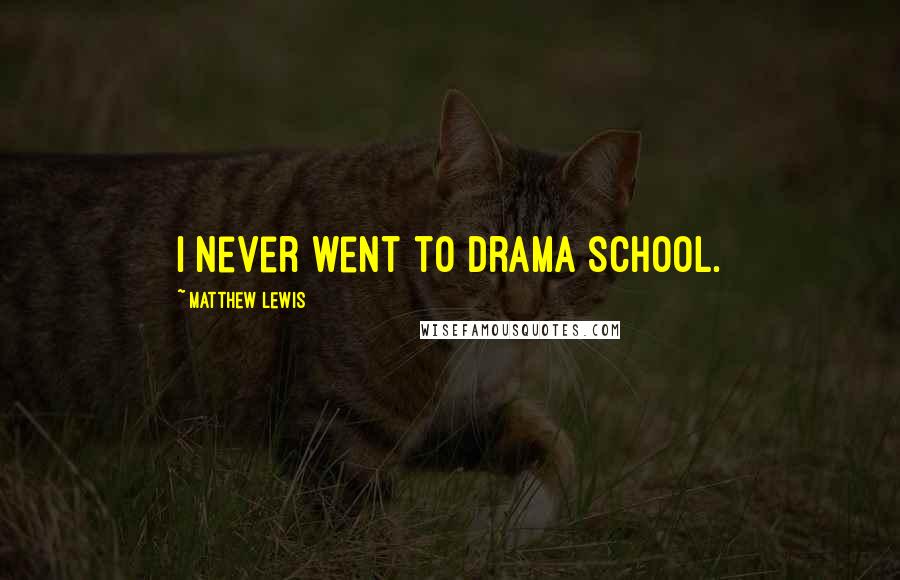 Matthew Lewis quotes: I never went to drama school.