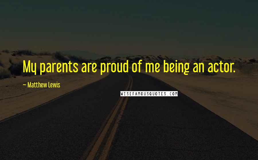 Matthew Lewis quotes: My parents are proud of me being an actor.
