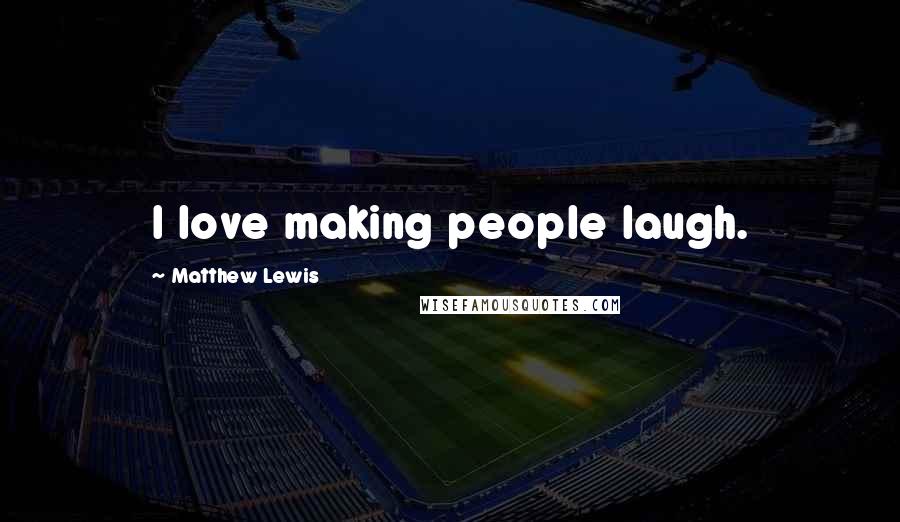 Matthew Lewis quotes: I love making people laugh.