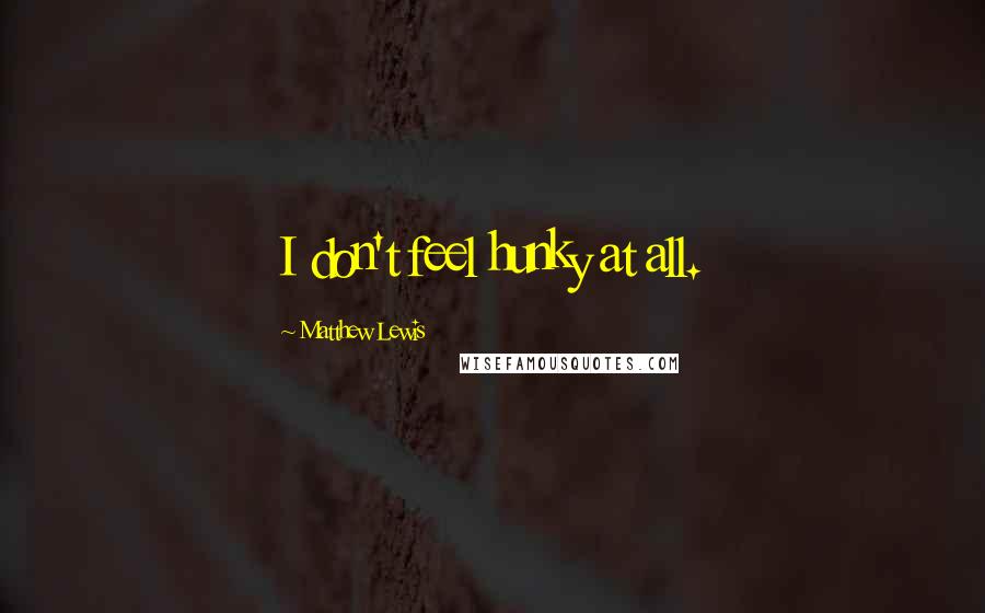 Matthew Lewis quotes: I don't feel hunky at all.