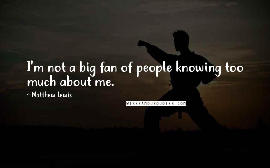 Matthew Lewis quotes: I'm not a big fan of people knowing too much about me.