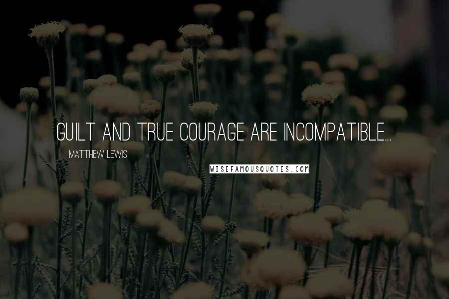 Matthew Lewis quotes: Guilt and true courage are incompatible...