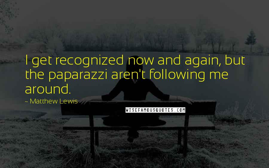 Matthew Lewis quotes: I get recognized now and again, but the paparazzi aren't following me around.