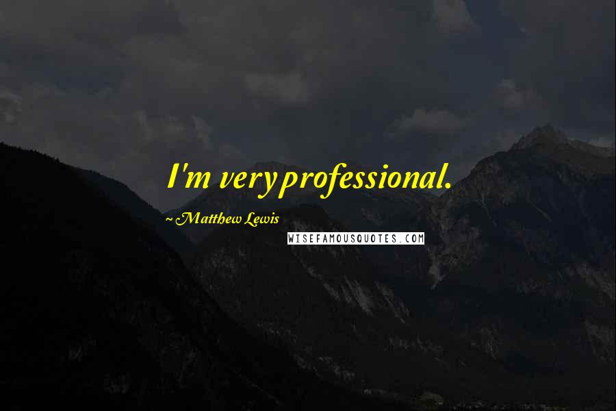 Matthew Lewis quotes: I'm very professional.