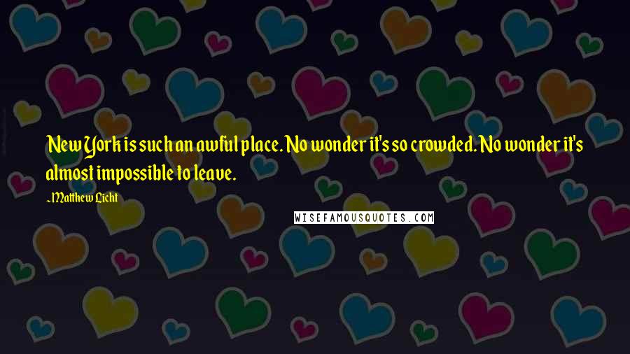 Matthew Licht quotes: New York is such an awful place. No wonder it's so crowded. No wonder it's almost impossible to leave.