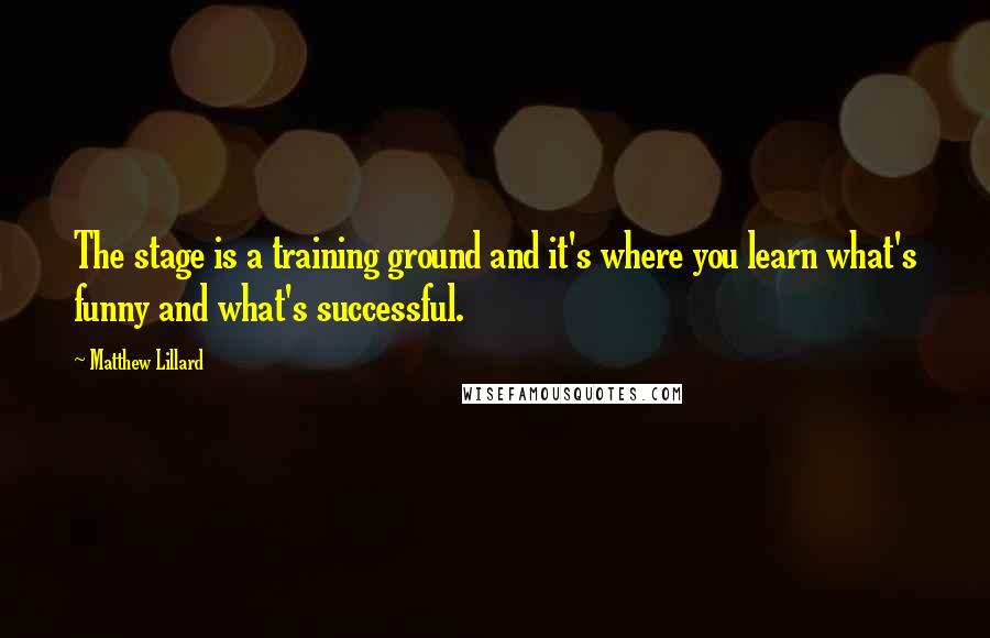 Matthew Lillard quotes: The stage is a training ground and it's where you learn what's funny and what's successful.