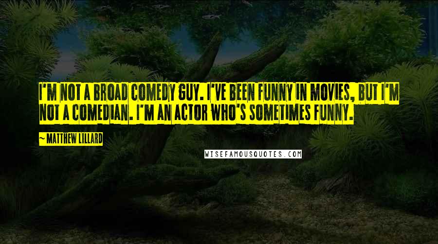 Matthew Lillard quotes: I'm not a broad comedy guy. I've been funny in movies, but I'm not a comedian. I'm an actor who's sometimes funny.
