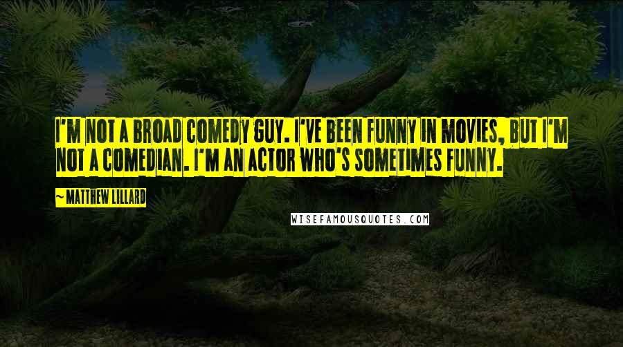 Matthew Lillard quotes: I'm not a broad comedy guy. I've been funny in movies, but I'm not a comedian. I'm an actor who's sometimes funny. Matthew Lillard quotes: I'm not a broad comedy guy. I've been funny in movies, but I'm not a comedian. I'm an actor who's sometimes funny.