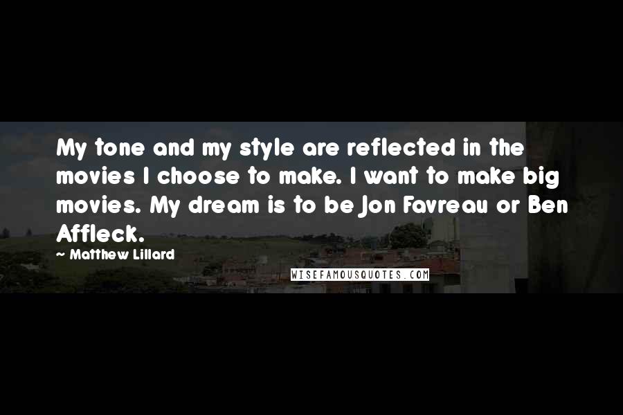 Matthew Lillard quotes: My tone and my style are reflected in the movies I choose to make. I want to make big movies. My dream is to be Jon Favreau or Ben Affleck.