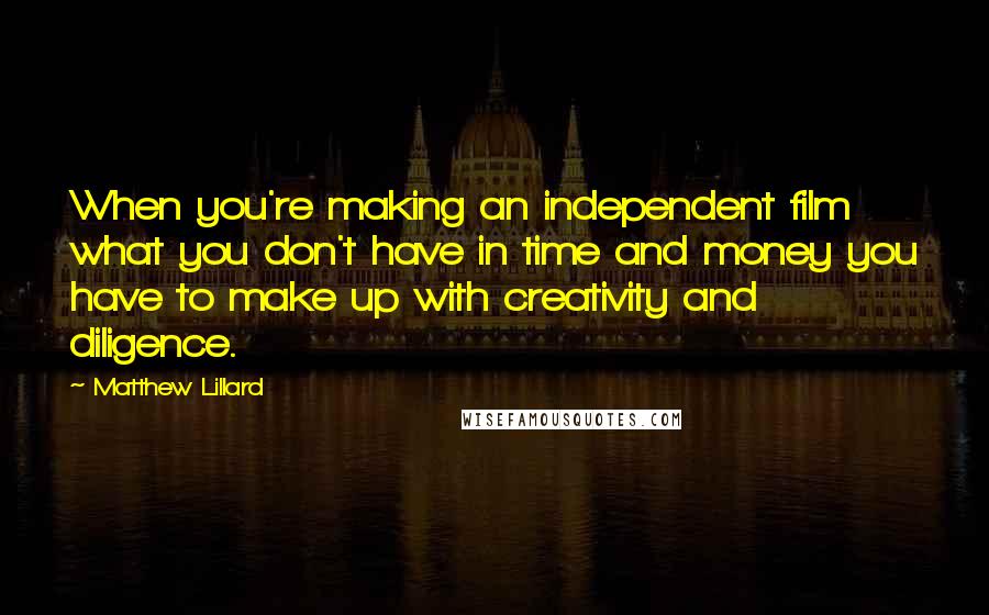 Matthew Lillard quotes: When you're making an independent film what you don't have in time and money you have to make up with creativity and diligence. Matthew Lillard quotes: When you're making an independent film what you don't have in time and money you have to make up with creativity and diligence.