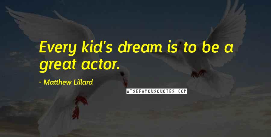 Matthew Lillard quotes: Every kid's dream is to be a great actor.