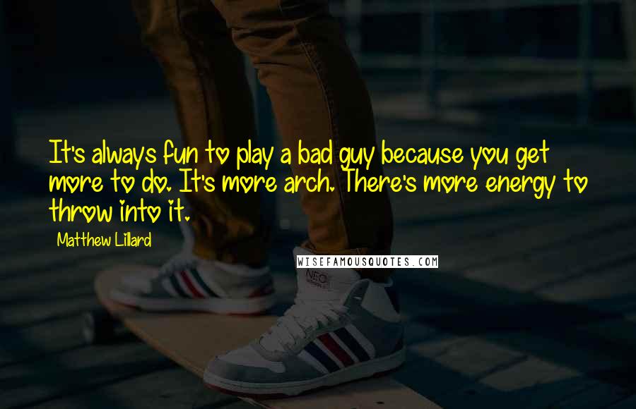 Matthew Lillard quotes: It's always fun to play a bad guy because you get more to do. It's more arch. There's more energy to throw into it. Matthew Lillard quotes: It's always fun to play a bad guy because you get more to do. It's more arch. There's more energy to throw into it.