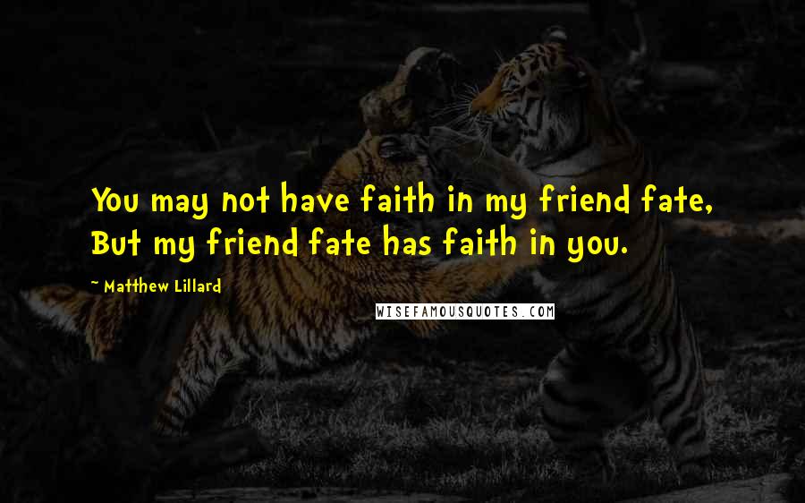 Matthew Lillard quotes: You may not have faith in my friend fate, But my friend fate has faith in you.