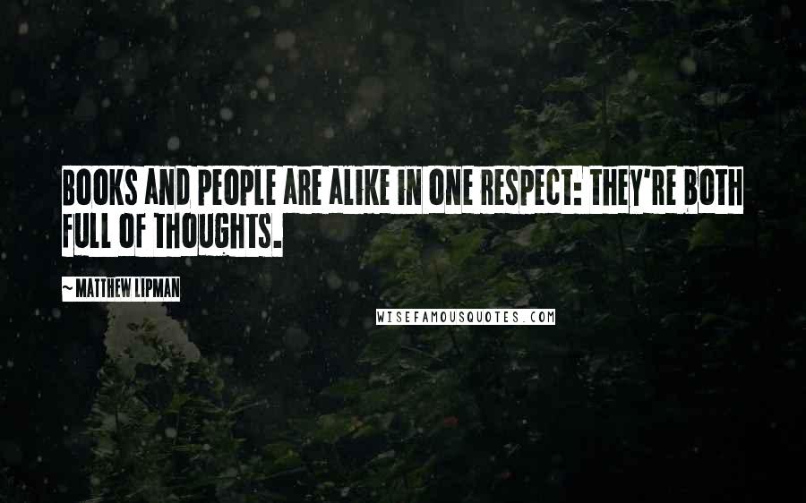 Matthew Lipman quotes: Books and people are alike in one respect: they're both full of thoughts.