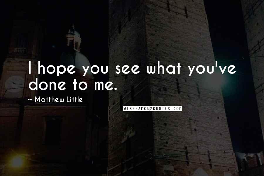 Matthew Little quotes: I hope you see what you've done to me.