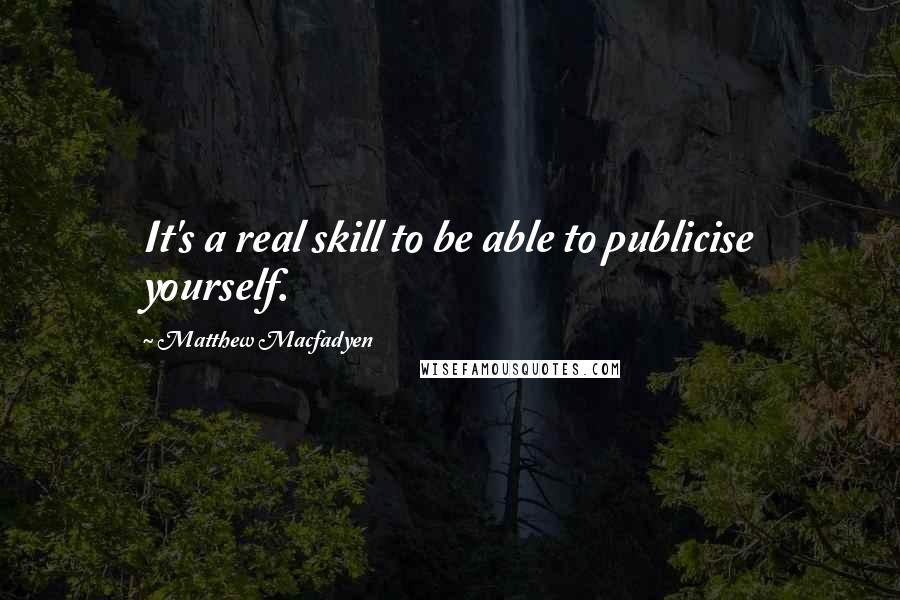 Matthew Macfadyen quotes: It's a real skill to be able to publicise yourself.