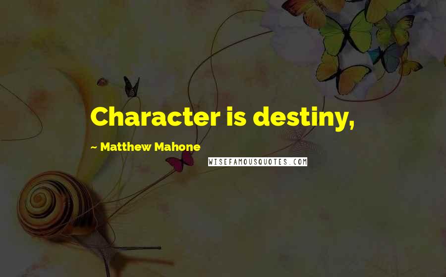 Matthew Mahone quotes: Character is destiny,