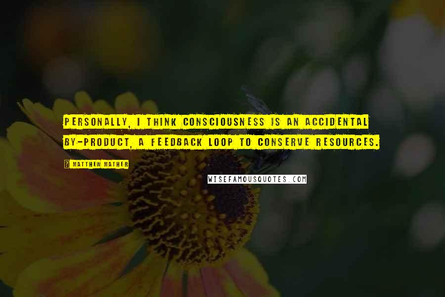 Matthew Mather quotes: Personally, I think consciousness is an accidental by-product, a feedback loop to conserve resources. Matthew Mather quotes: Personally, I think consciousness is an accidental by-product, a feedback loop to conserve resources.