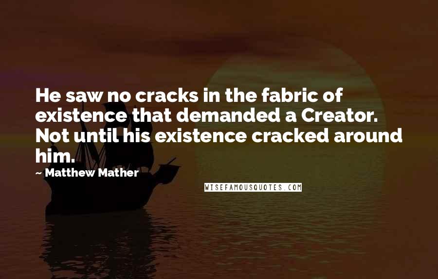 Matthew Mather quotes: He saw no cracks in the fabric of existence that demanded a Creator. Not until his existence cracked around him.