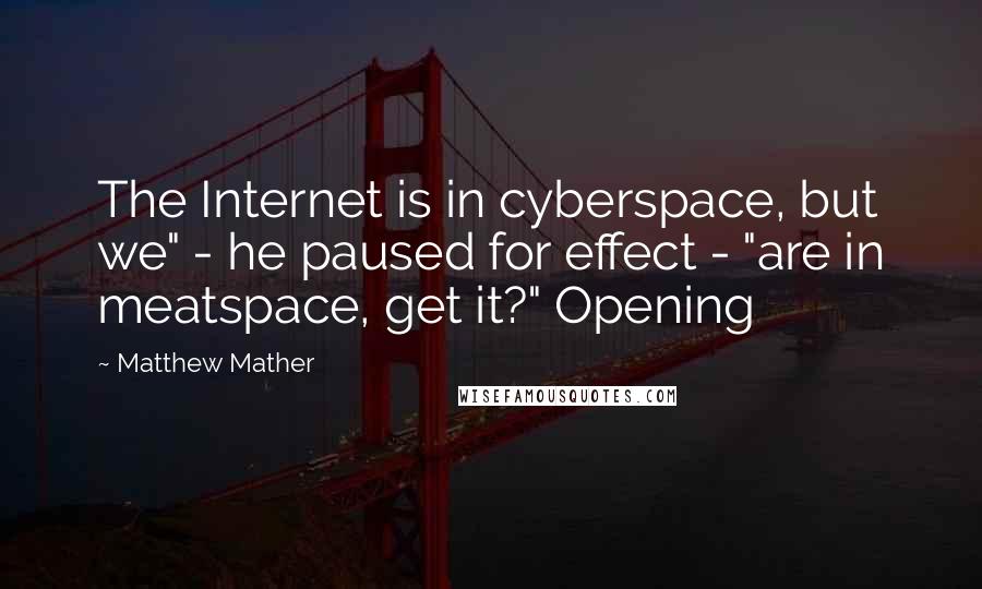 Matthew Mather quotes: The Internet is in cyberspace, but we" - he paused for effect - "are in meatspace, get it?" Opening