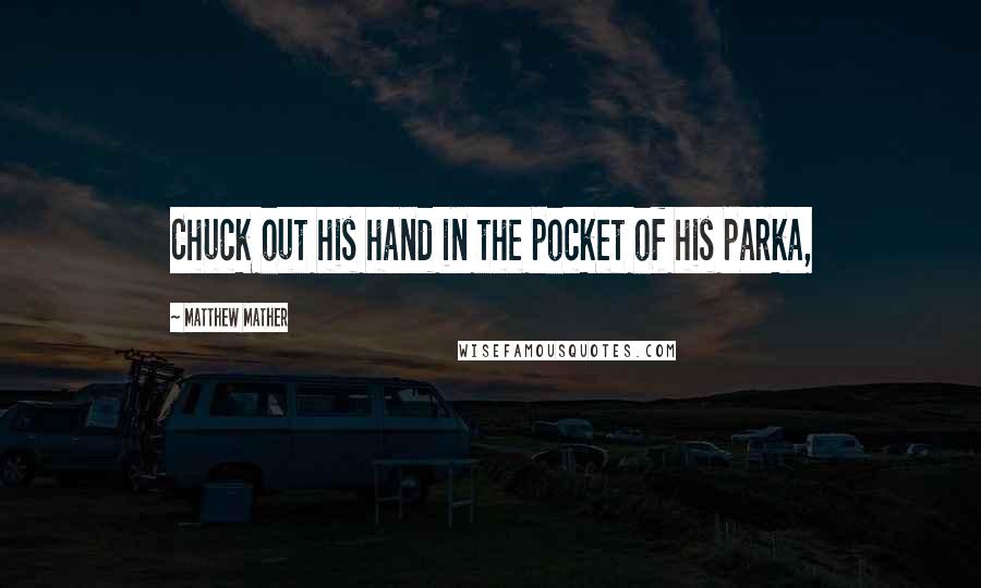 Matthew Mather quotes: Chuck out his hand in the pocket of his parka,