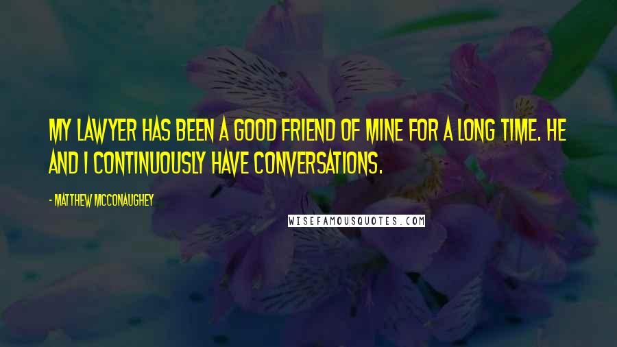 Matthew McConaughey quotes: My lawyer has been a good friend of mine for a long time. He and I continuously have conversations.