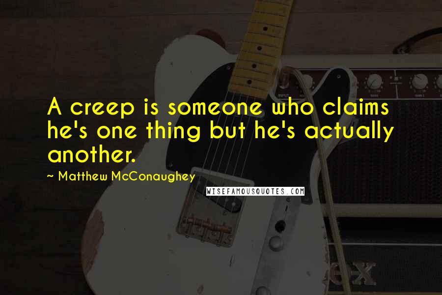 Matthew McConaughey quotes: A creep is someone who claims he's one thing but he's actually another.