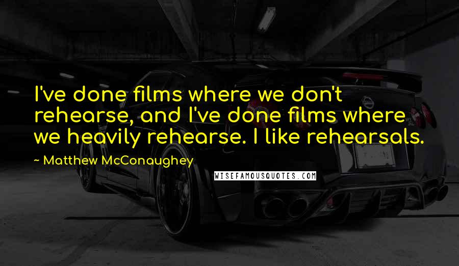 Matthew McConaughey quotes: I've done films where we don't rehearse, and I've done films where we heavily rehearse. I like rehearsals.