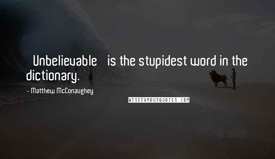 Matthew McConaughey quotes: 'Unbelievable' is the stupidest word in the dictionary.