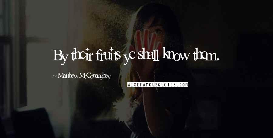 Matthew McConaughey quotes: By their fruits ye shall know them.