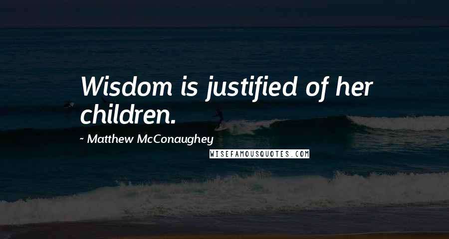 Matthew McConaughey quotes: Wisdom is justified of her children.