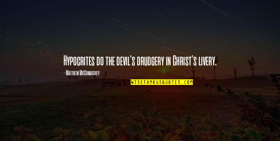 Matthew Mcconaughey Quotes By Matthew McConaughey: Hypocrites do the devil's drudgery in Christ's livery. Matthew Mcconaughey Quotes By Matthew McConaughey: Hypocrites do the devil's drudgery in Christ's livery.