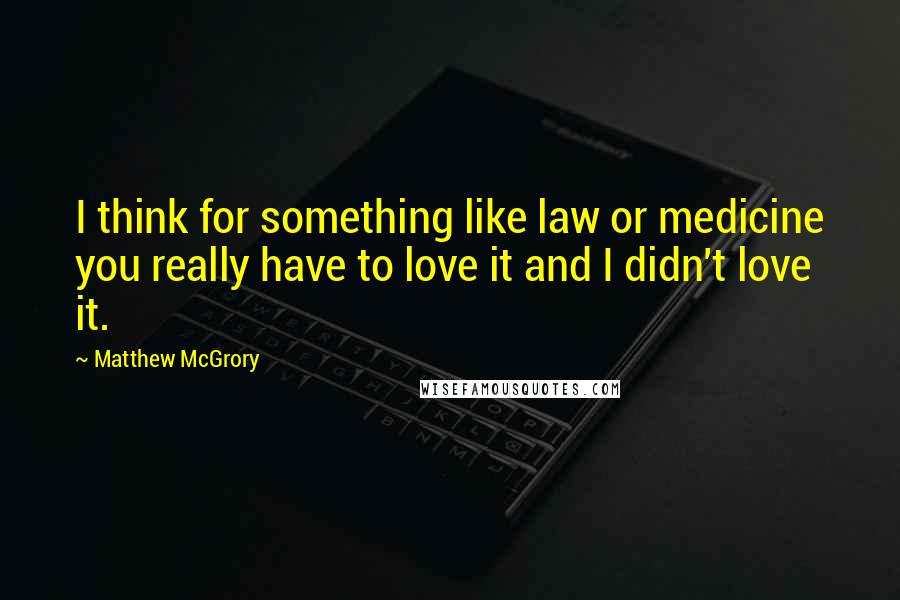 Matthew McGrory quotes: I think for something like law or medicine you really have to love it and I didn't love it.