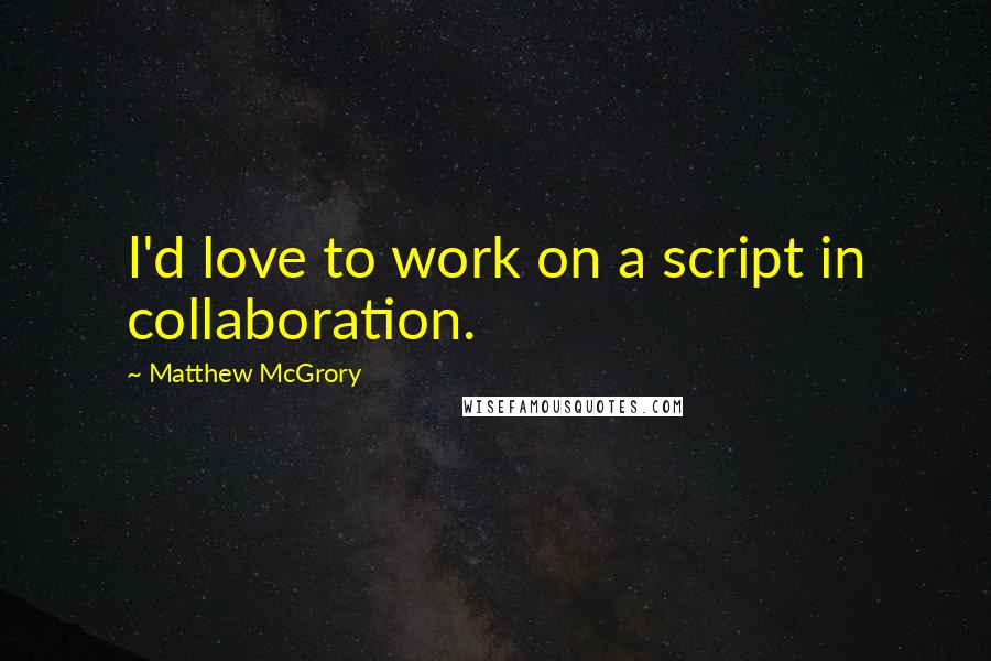 Matthew McGrory quotes: I'd love to work on a script in collaboration.