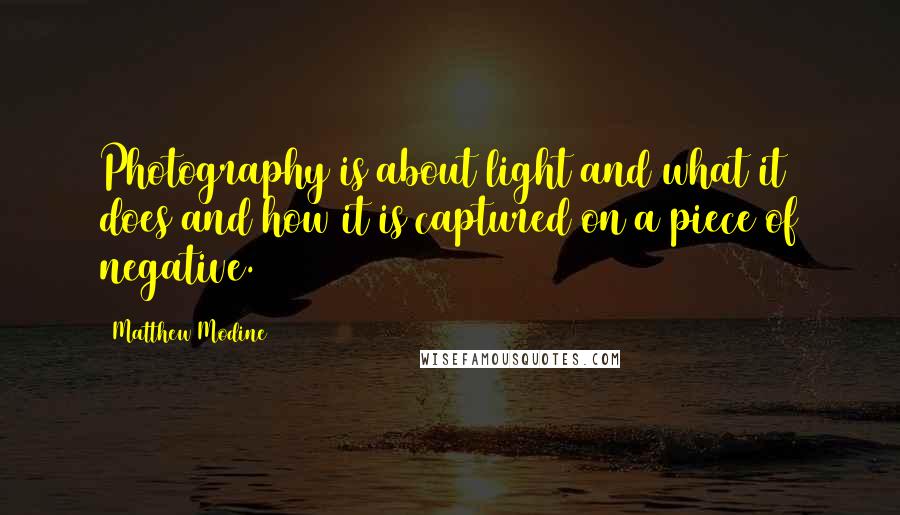 Matthew Modine quotes: Photography is about light and what it does and how it is captured on a piece of negative.