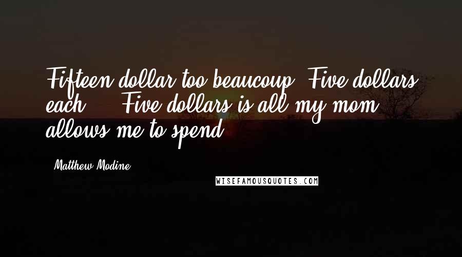 Matthew Modine quotes: Fifteen dollar too beaucoup. Five dollars each ... Five dollars is all my mom allows me to spend.