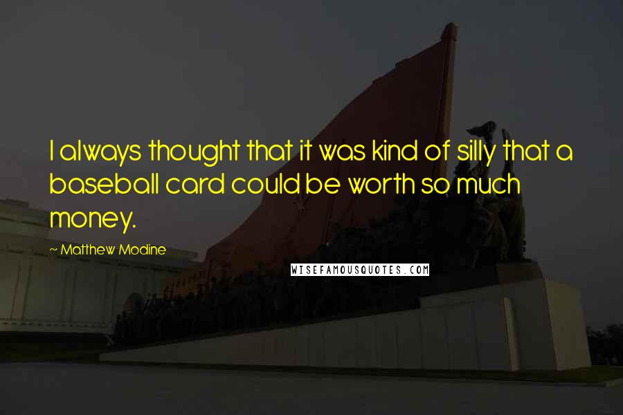 Matthew Modine quotes: I always thought that it was kind of silly that a baseball card could be worth so much money.