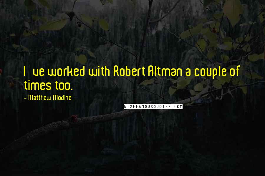 Matthew Modine quotes: I've worked with Robert Altman a couple of times too.