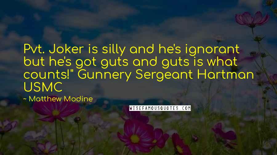 Matthew Modine quotes: Pvt. Joker is silly and he's ignorant but he's got guts and guts is what counts!" Gunnery Sergeant Hartman USMC