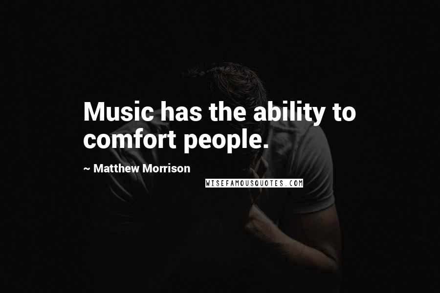 Matthew Morrison quotes: Music has the ability to comfort people.