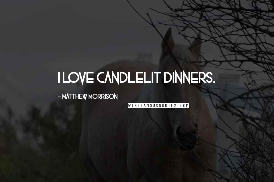 Matthew Morrison quotes: I love candlelit dinners.