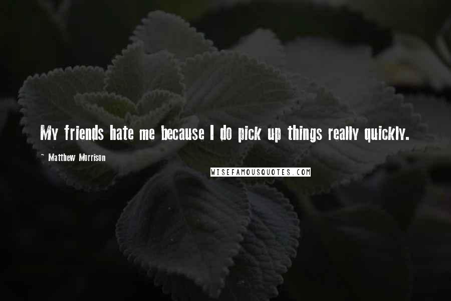 Matthew Morrison quotes: My friends hate me because I do pick up things really quickly.