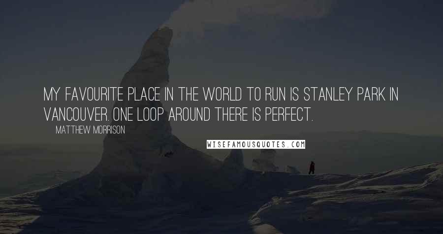 Matthew Morrison quotes: My favourite place in the world to run is Stanley Park in Vancouver. One loop around there is perfect. Matthew Morrison quotes: My favourite place in the world to run is Stanley Park in Vancouver. One loop around there is perfect.