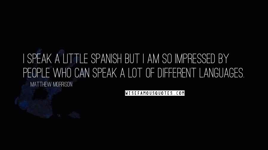 Matthew Morrison quotes: I speak a little Spanish but I am so impressed by people who can speak a lot of different languages.