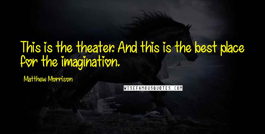Matthew Morrison quotes: This is the theater. And this is the best place for the imagination.