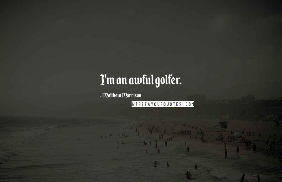 Matthew Morrison quotes: I'm an awful golfer.