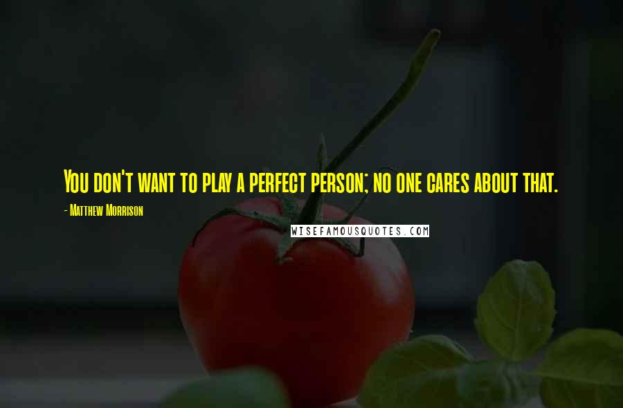 Matthew Morrison quotes: You don't want to play a perfect person; no one cares about that.