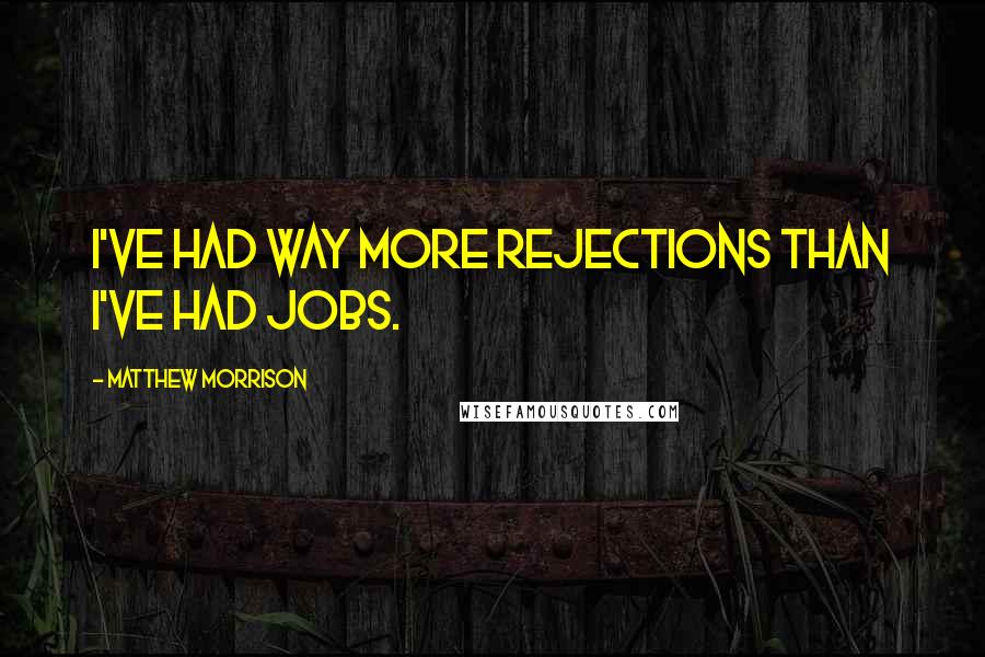 Matthew Morrison quotes: I've had way more rejections than I've had jobs.